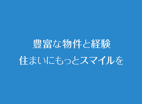 豊富な物件と経験　住まいにもっとスマイルを